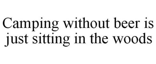 CAMPING WITHOUT BEER IS JUST SITTING INTHE WOODS