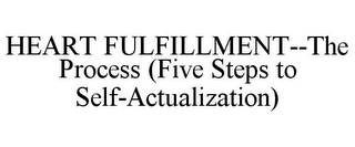 HEART FULFILLMENT--THE PROCESS (FIVE STEPS TO SELF-ACTUALIZATION)