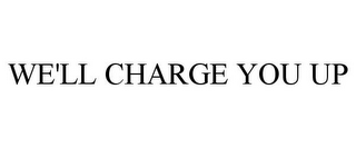 WE'LL CHARGE YOU UP