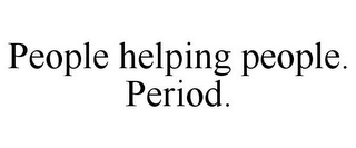 PEOPLE HELPING PEOPLE. PERIOD.