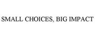 SMALL CHOICES, BIG IMPACT