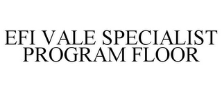 EFI VALE SPECIALIST PROGRAM FLOOR