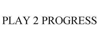 PLAY 2 PROGRESS