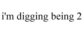 I'M DIGGING BEING 2