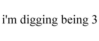I'M DIGGING BEING 3