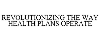 REVOLUTIONIZING THE WAY HEALTH PLANS OPERATE