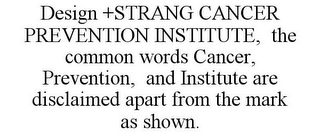 DESIGN +STRANG CANCER PREVENTION INSTITUTE, THE COMMON WORDS CANCER, PREVENTION, AND INSTITUTE ARE DISCLAIMED APART FROM THE MARK AS SHOWN.