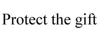PROTECT THE GIFT