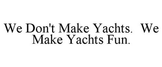 WE DON'T MAKE YACHTS. WE MAKE YACHTS FUN.