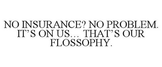 NO INSURANCE? NO PROBLEM. IT'S ON US... THAT'S OUR FLOSSOPHY.