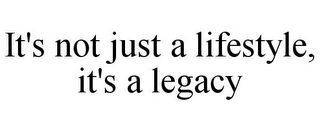 IT'S NOT JUST A LIFESTYLE, IT'S A LEGACY