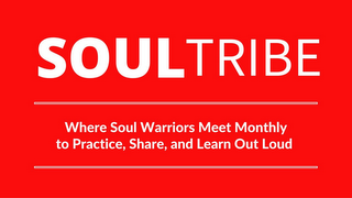 SOULTRIBE WHERE SOULD WARRIORS MEET MONTHLY TO PRACTICE, SHARE AND LEARN OUT LOUD