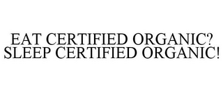 EAT CERTIFIED ORGANIC? SLEEP CERTIFIED ORGANIC!