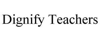 DIGNIFY TEACHERS