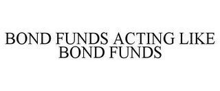 BOND FUNDS ACTING LIKE BOND FUNDS