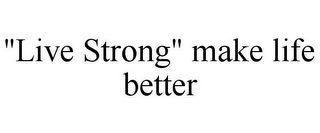 "LIVE STRONG" MAKE LIFE BETTER