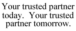 YOUR TRUSTED PARTNER TODAY. YOUR TRUSTED PARTNER TOMORROW.