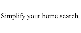 SIMPLIFY YOUR HOME SEARCH.