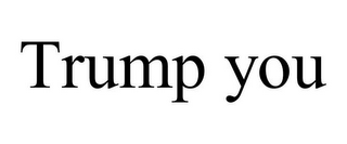 TRUMP YOU