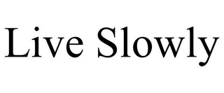 LIVE SLOWLY