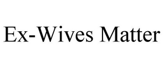 EX-WIVES MATTER