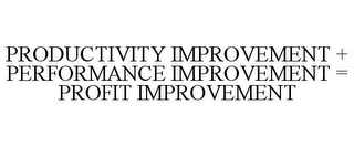 PRODUCTIVITY IMPROVEMENT + PERFORMANCE IMPROVEMENT = PROFIT IMPROVEMENT