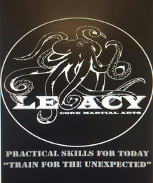 LEGACY CORE MARTIAL ARTS PRACTICAL SKILLS FOR TODAY "TRAIN FOR THE UNEXPECTED"