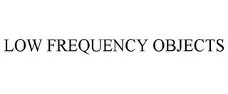 LOW FREQUENCY OBJECTS