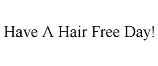 HAVE A HAIR FREE DAY!