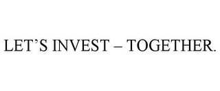 LET'S INVEST - TOGETHER.