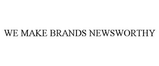 WE MAKE BRANDS NEWSWORTHY