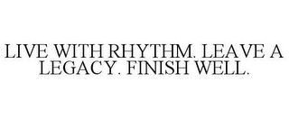 LIVE WITH RHYTHM. LEAVE A LEGACY. FINISH WELL.