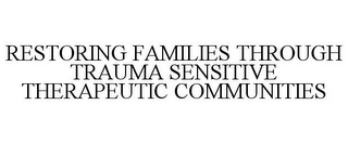 RESTORING FAMILIES THROUGH TRAUMA SENSITIVE THERAPEUTIC COMMUNITIES