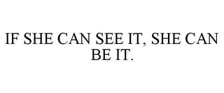 IF SHE CAN SEE IT, SHE CAN BE IT.