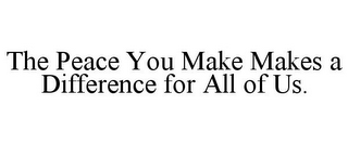 THE PEACE YOU MAKE MAKES A DIFFERENCE FOR ALL OF US.