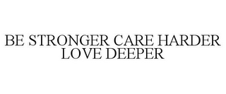 BE STRONGER CARE HARDER LOVE DEEPER