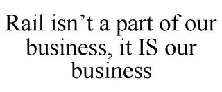 RAIL ISN'T A PART OF OUR BUSINESS, IT IS OUR BUSINESS