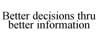 BETTER DECISIONS THRU BETTER INFORMATION