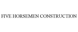 FIVE HORSEMEN CONSTRUCTION