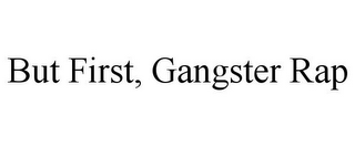 BUT FIRST, GANGSTER RAP