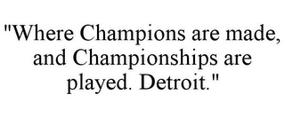 "WHERE CHAMPIONS ARE MADE, AND CHAMPIONSHIPS ARE PLAYED. DETROIT."