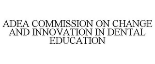 ADEA COMMISSION ON CHANGE AND INNOVATION IN DENTAL EDUCATION