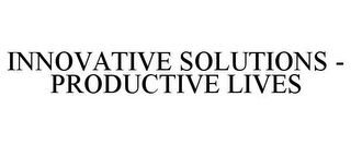 INNOVATIVE SOLUTIONS - PRODUCTIVE LIVES