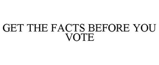 GET THE FACTS BEFORE YOU VOTE