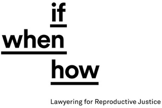 IF WHEN HOW LAWYERING FOR REPRODUCTIVE JUSTICE