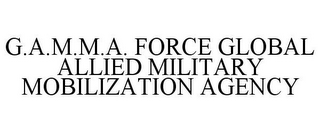 G.A.M.M.A. FORCE GLOBAL ALLIED MILITARYMOBILIZATION AGENCY