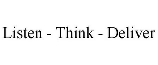 LISTEN - THINK - DELIVER