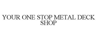 YOUR ONE STOP METAL DECK SHOP