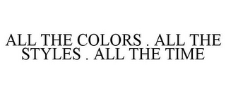 ALL THE COLORS . ALL THE STYLES . ALL THE TIME