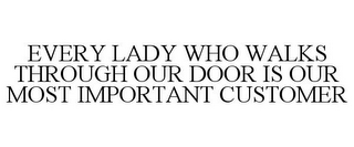 EVERY LADY WHO WALKS THROUGH OUR DOOR IS OUR MOST IMPORTANT CUSTOMER